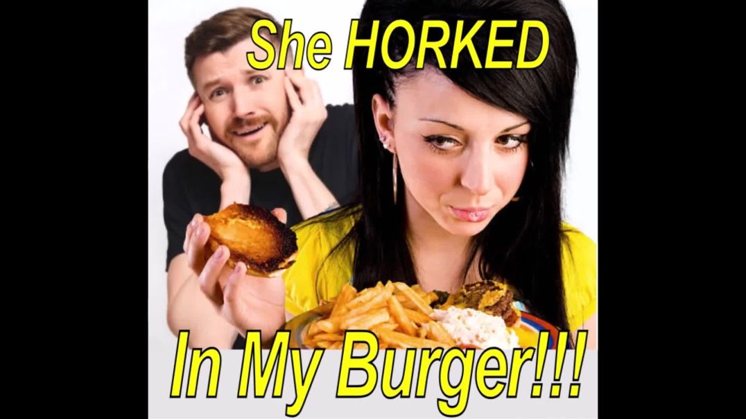 She HORKED In My Burger!!!