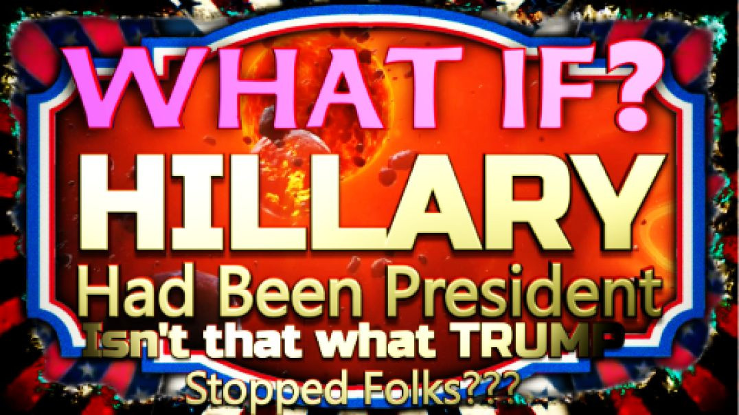 WHAT IF?  Hillary Had Been President  -  Oh My God? Are You Serious!?!?!?