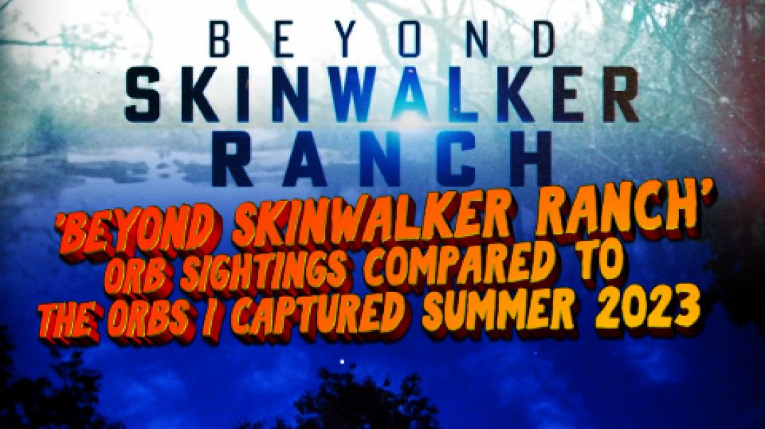 Beyond Skinwalker Ranch Orb Sightings compared to the Orbs I captured summer 2023